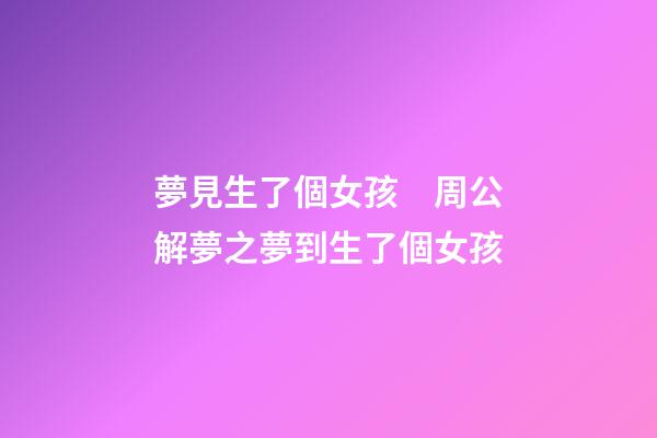 夢見生了個女孩　周公解夢之夢到生了個女孩